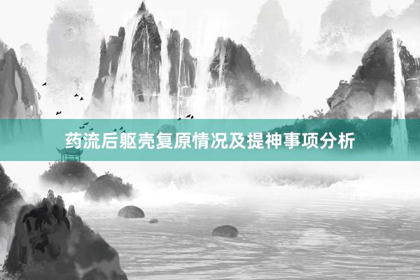 药流后躯壳复原情况及提神事项分析