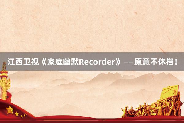 江西卫视《家庭幽默Recorder》——原意不休档！